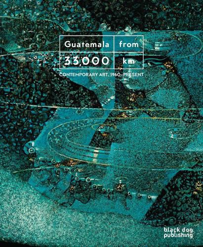 Guatemala from 33,000 km: Contemporary Art, 1960-Present