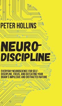 Cover image for Neuro-Discipline: Everyday Neuroscience for Self-Discipline, Focus, and Defeating Your Brain's Impulsive and Distracted Nature