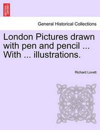 Cover image for London Pictures Drawn with Pen and Pencil ... with ... Illustrations.