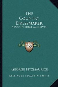 Cover image for The Country Dressmaker: A Play in Three Acts (1914)