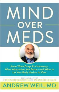 Cover image for Mind Over Meds: Know When Drugs Are Necessary, When Alternatives Are Better-And When to Let Your Body Heal on Its Own