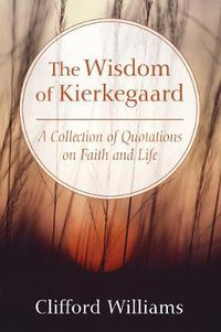 Cover image for The Wisdom of Kierkegaard: A Collection of Quotations on Faith and Life