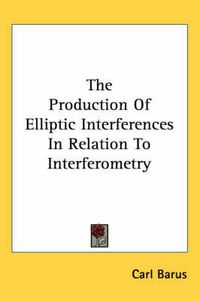 Cover image for The Production of Elliptic Interferences in Relation to Interferometry