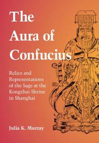 Cover image for The Aura of Confucius: Relics and Representations of the Sage at the Kongzhai Shrine in Shanghai