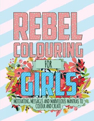 Cover image for Rebel Colouring For Girls: Motivating Messages & Marvellous Mantras To Colour & Create