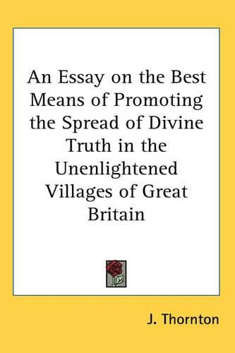 Cover image for An Essay on the Best Means of Promoting the Spread of Divine Truth in the Unenlightened Villages of Great Britain