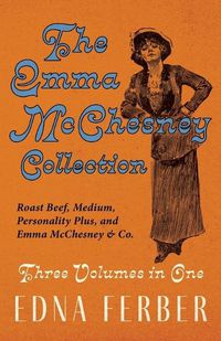 Cover image for The Emma McChesney Collection - Three Volumes in One;Roast Beef - Medium, Personality Plus, and Emma McChesney & Co.