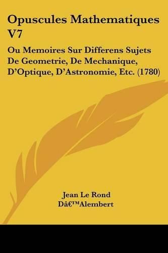 Cover image for Opuscules Mathematiques V7: Ou Memoires Sur Differens Sujets De Geometrie, De Mechanique, Da -- Optique, Da -- Astronomie, Etc. (1780)