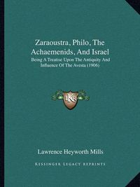 Cover image for Zaraoustra, Philo, the Achaemenids, and Israel: Being a Treatise Upon the Antiquity and Influence of the Avesta (1906)