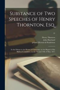 Cover image for Substance of Two Speeches of Henry Thornton, Esq.: in the Debate in the House of Commons, on the Report of the Bullion Committee, on the 7th and 14th of May, 1811; 12