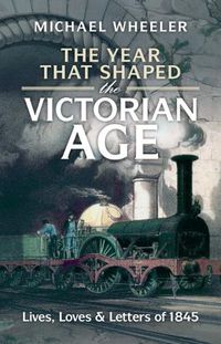 Cover image for The Year That Shaped the Victorian Age: Lives, Loves and Letters of 1845