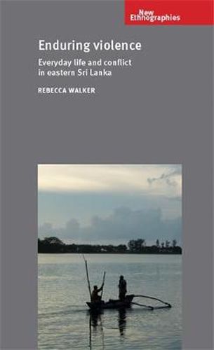 Enduring Violence: Everyday Life and Conflict in Eastern Sri Lanka