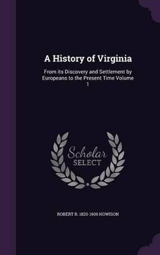 Cover image for A History of Virginia: From Its Discovery and Settlement by Europeans to the Present Time Volume 1