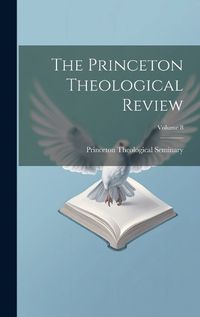 Cover image for The Princeton Theological Review; Volume 8