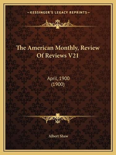 The American Monthly, Review of Reviews V21: April, 1900 (1900)