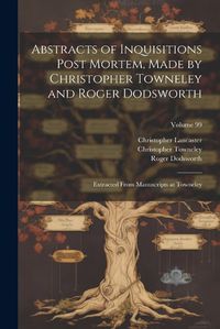 Cover image for Abstracts of Inquisitions Post Mortem, Made by Christopher Towneley and Roger Dodsworth