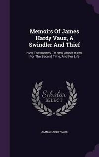 Cover image for Memoirs of James Hardy Vaux, a Swindler and Thief: Now Transported to New South Wales for the Second Time, and for Life