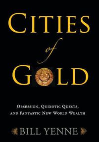 Cover image for Cities of Gold: Obsession, Quixotic Quests, and Fantastic New World Wealth