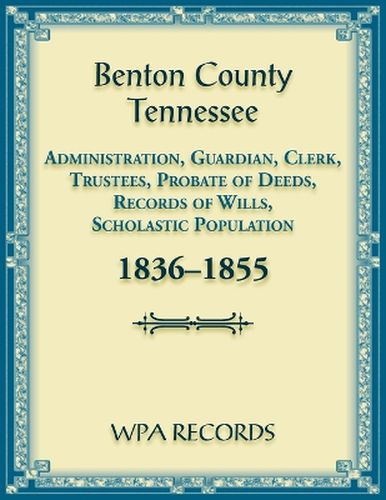 Benton County, Tennessee Administration, Guardian, Clerks, and Trustees Probate of Deeds and Records of Wills, 1836-1855