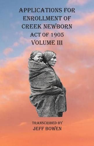 Cover image for Applications For Enrollment of Creek Newborn Act of 1905 Volume III