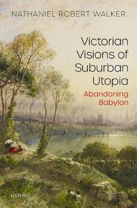 Cover image for Victorian Visions of Suburban Utopia: Abandoning Babylon