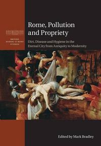 Cover image for Rome, Pollution and Propriety: Dirt, Disease and Hygiene in the Eternal City from Antiquity to Modernity