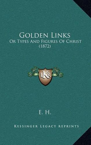 Cover image for Golden Links: Or Types and Figures of Christ (1872)