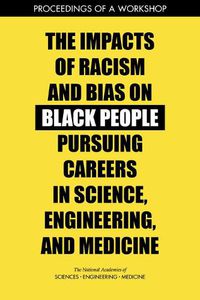 Cover image for The Impacts of Racism and Bias on Black People Pursuing Careers in Science, Engineering, and Medicine: Proceedings of a Workshop