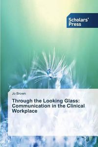 Cover image for Through the Looking Glass: Communication in the Clinical Workplace