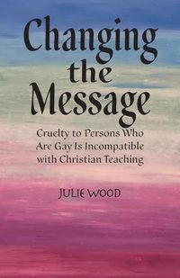 Cover image for Changing the Message: Cruelty to persons who are gay is incompatible with Christian teaching.