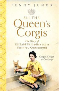 Cover image for All The Queen's Corgis: Corgis, dorgis and gundogs: The story of Elizabeth II and her most faithful companions