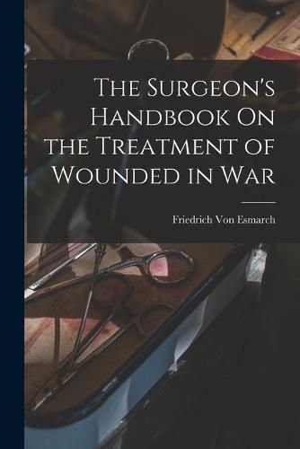 Cover image for The Surgeon's Handbook On the Treatment of Wounded in War