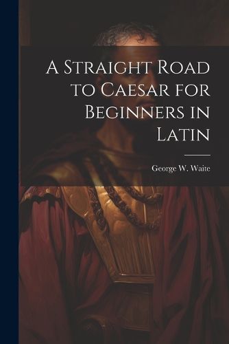 Cover image for A Straight Road to Caesar for Beginners in Latin