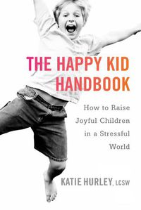 Cover image for The Happy Kids Handbook: How to Raise Joyful Children in a Stressful World