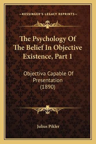 Cover image for The Psychology of the Belief in Objective Existence, Part 1: Objectiva Capable of Presentation (1890)