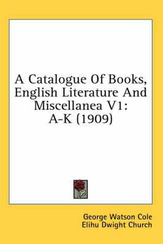 Cover image for A Catalogue of Books, English Literature and Miscellanea V1: A-K (1909)