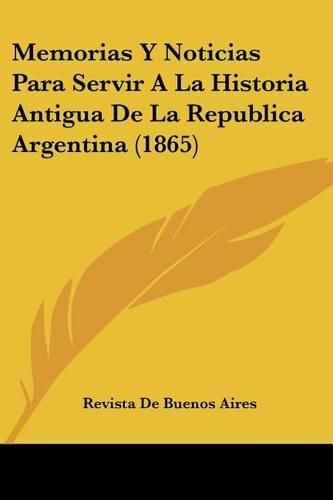 Cover image for Memorias y Noticias Para Servir a la Historia Antigua de La Republica Argentina (1865)