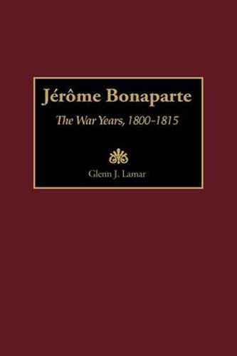 Cover image for Jerome Bonaparte: The War Years, 1800-1815