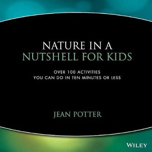 Cover image for Nature in a Nutshell for Kids: Over 100 Activities You Can Do in Ten Minutes or Less