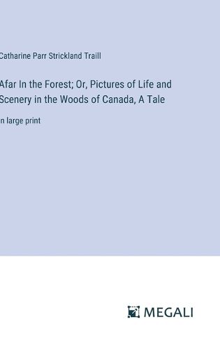 Afar In the Forest; Or, Pictures of Life and Scenery in the Woods of Canada, A Tale