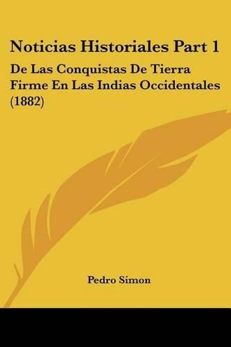 Noticias Historiales Part 1: de Las Conquistas de Tierra Firme En Las Indias Occidentales (1882)