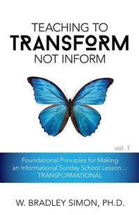 Cover image for Teaching to Transform Not Inform 1: Foundational Principles for Making an Informational Sunday School Lesson...TRANSFORMATIONAL (Sunday School Teacher Training)