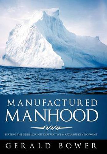 Cover image for Manufactured Manhood: Beating the Odds Against Destructive Masculine Development