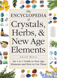 Cover image for The Encyclopedia of Crystals, Herbs, and New Age Elements: An A to Z Guide to New Age Elements and How to Use Them
