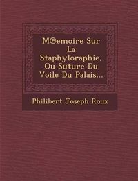 Cover image for M Emoire Sur La Staphyloraphie, Ou Suture Du Voile Du Palais...