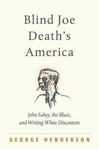 Cover image for Blind Joe Death's America: John Fahey, the Blues, and Writing White Discontent