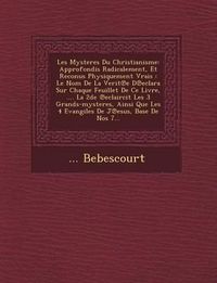 Cover image for Les Mysteres Du Christianisme: Approfondis Radicalement, Et Reconus Physiquement Vrais: Le Nom de La Verit E D Eclara Sur Chaque Feuillet de Ce Livre, .... La 2de Eclaircit Les 3 Grands-Mysteres, Ainsi Que Les 4 Evangiles de J Esus, Base de Nos 7...