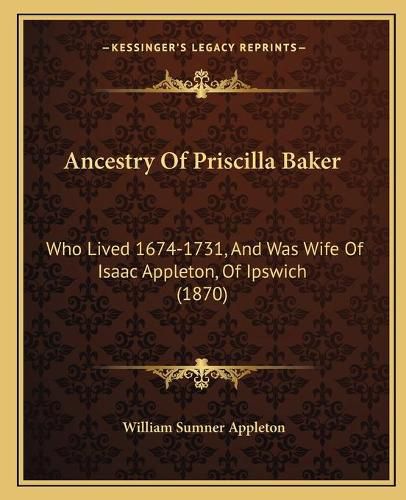 Cover image for Ancestry of Priscilla Baker: Who Lived 1674-1731, and Was Wife of Isaac Appleton, of Ipswich (1870)