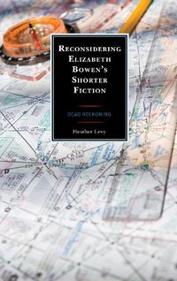 Cover image for Reconsidering Elizabeth Bowen's Shorter Fiction: Dead Reckoning
