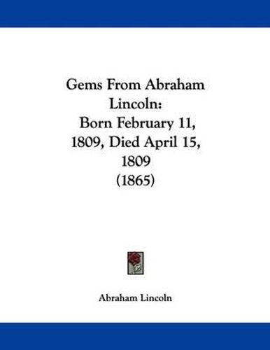 Cover image for Gems from Abraham Lincoln: Born February 11, 1809, Died April 15, 1809 (1865)